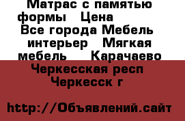 Матрас с памятью формы › Цена ­ 4 495 - Все города Мебель, интерьер » Мягкая мебель   . Карачаево-Черкесская респ.,Черкесск г.